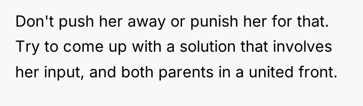 Don't push her away or punish her for that. Try...
