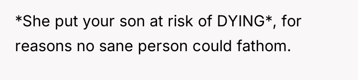 *She put your son at risk of DYING*, for reasons...