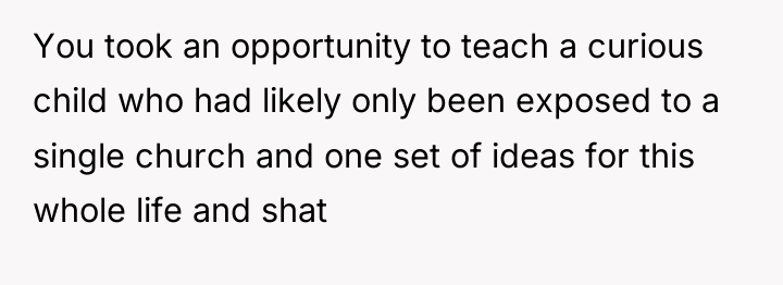 You took an opportunity to teach a curious child who...