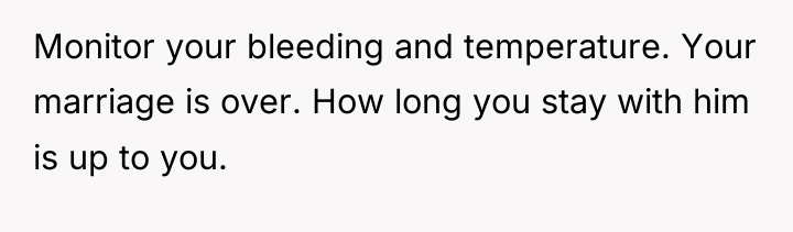 Monitor your bleeding and temperature. Your marriage is over. How...