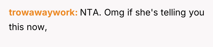 trowawaywork NTA. Omg if she's telling you this now,