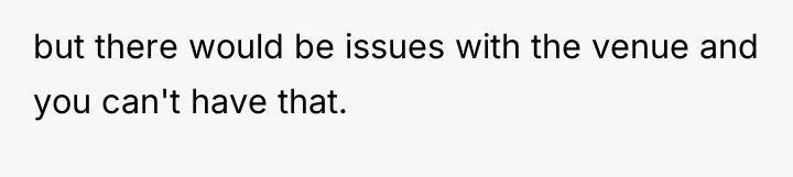but there would be issues with the venue and you...