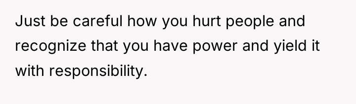 Just be careful how you hurt people and recognize that...