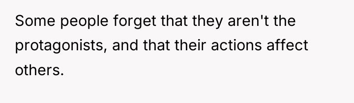 Some people forget that they aren't the protagonists, and that...
