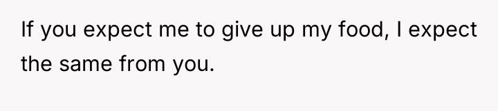 If you expect me to give up my food, I...
