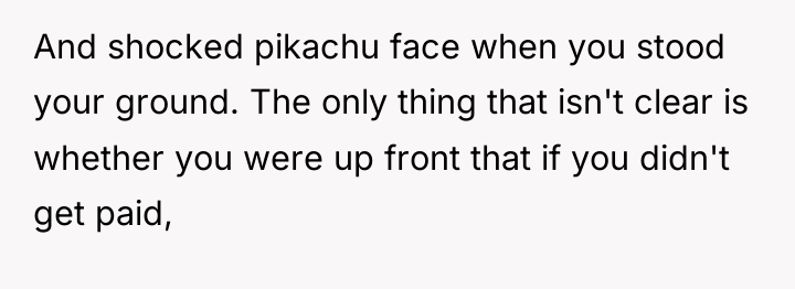 And shocked pikachu face when you stood your ground. The...