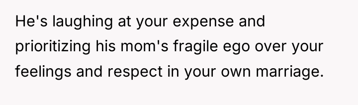 He's laughing at your expense and prioritizing his mom's fragile...