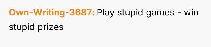 Own-Writing-3687 Play stupid games - win stupid prizes