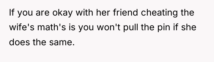 If you are okay with her friend cheating the wife's...
