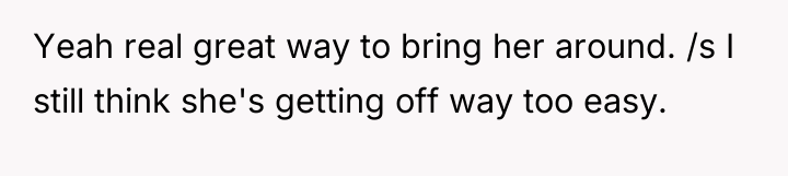 Yeah real great way to bring her around. /s I...