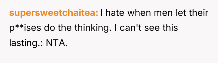supersweetchaitea I hate when men let their p**ises do the...