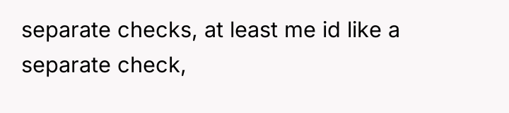separate checks, at least me id like a separate check,