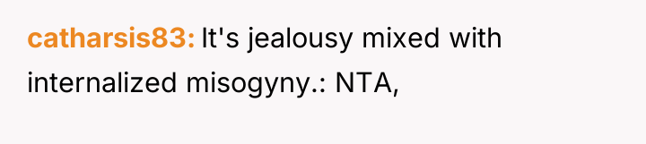 catharsis83 It's jealousy mixed with internalized misogyny.: NTA,