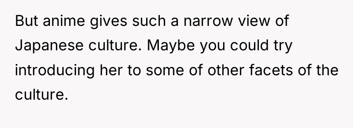 But anime gives such a narrow view of Japanese culture....