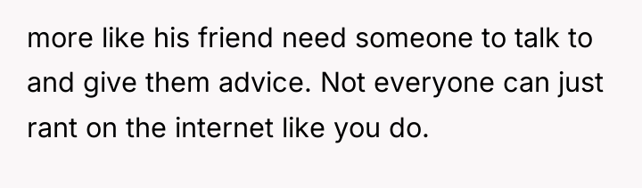 more like his friend need someone to talk to and...