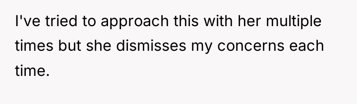I've tried to approach this with her multiple times but...