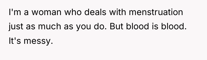 I'm a woman who deals with menstruation just as much...
