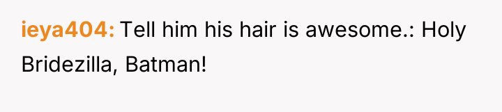ieya404 Tell him his hair is awesome.: Holy Bridezilla, Batman!