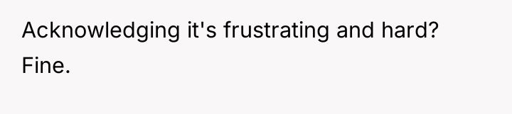 Acknowledging it's frustrating and hard? Fine.