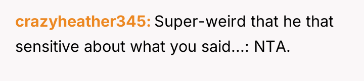 crazyheather345 Super-weird that he that sensitive about what you said...:...