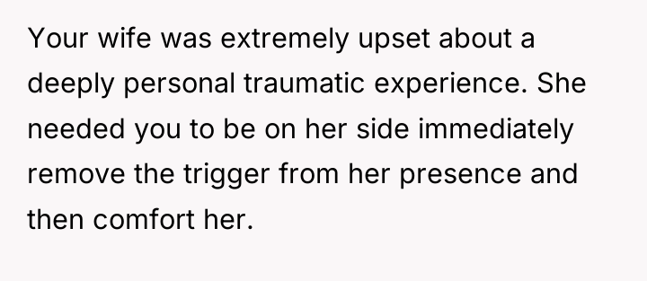 Your wife was extremely upset about a deeply personal traumatic...
