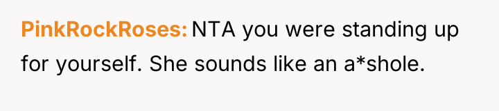 PinkRockRoses NTA you were standing up for yourself. She sounds...