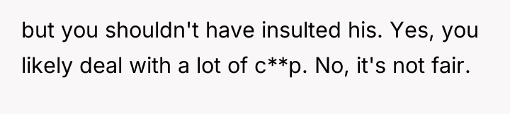 but you shouldn't have insulted his. Yes, you likely deal...