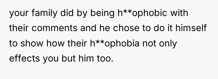 your family did by being h**ophobic with their comments and...