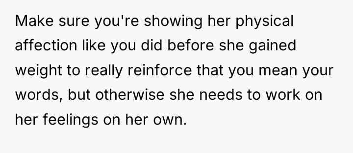 Make sure you're showing her physical affection like you did...