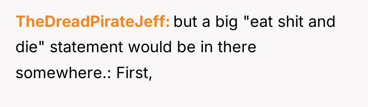 TheDreadPirateJeff but a big "eat shit and die" statement would...