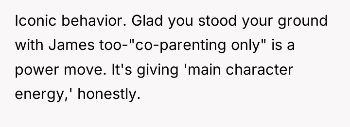 Iconic behavior. Glad you stood your ground with James too-"co-parenting...