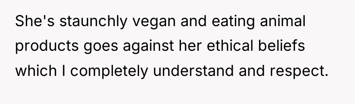 She's staunchly vegan and eating animal products goes against her...