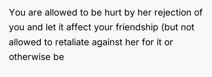 You are allowed to be hurt by her rejection of...
