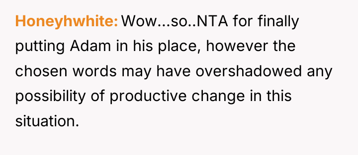 Honeyhwhite Wow...so..NTA for finally putting Adam in his place, however...