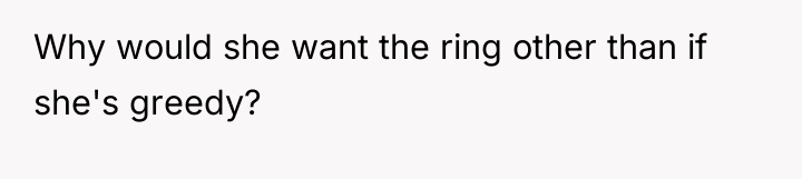Why would she want the ring other than if she's...