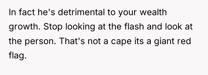 In fact he's detrimental to your wealth growth. Stop looking...