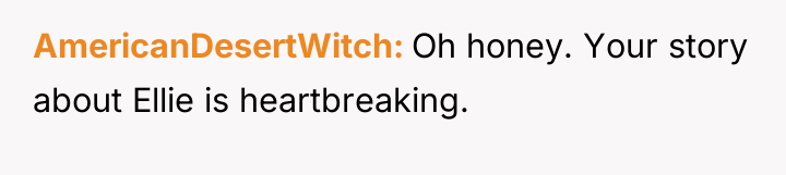 AmericanDesertWitch Oh honey. Your story about Ellie is heartbreaking.