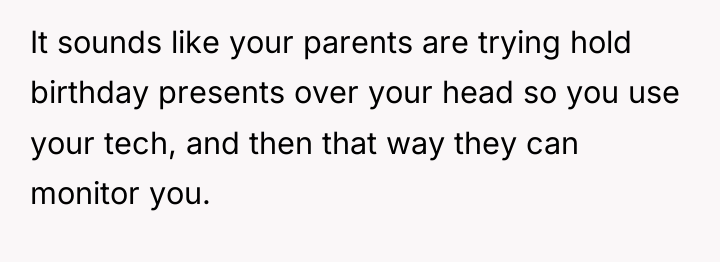 It sounds like your parents are trying hold birthday presents...