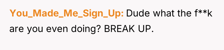 You_Made_Me_Sign_Up Dude what the f**k are you even doing? BREAK...