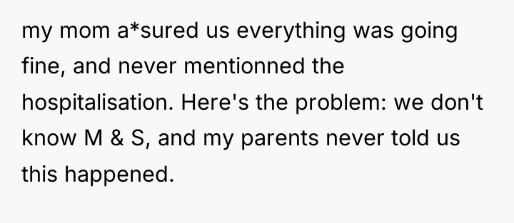my mom a*sured us everything was going fine, and never...