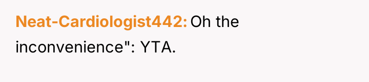 Neat-Cardiologist442 Oh the inconvenience": YTA.