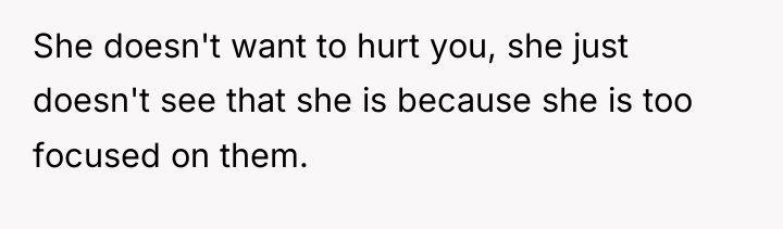 She doesn't want to hurt you, she just doesn't see...