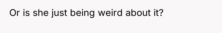 Or is she just being weird about it?