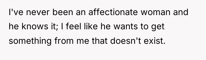 I've never been an affectionate woman and he knows it;...