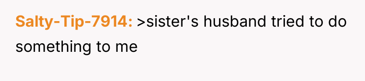 Salty-Tip-7914 >sister's husband tried to do something to me