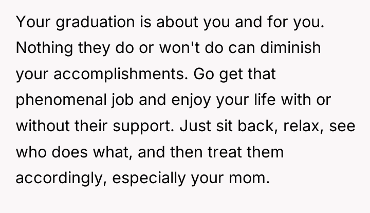 Your graduation is about you and for you. Nothing they...