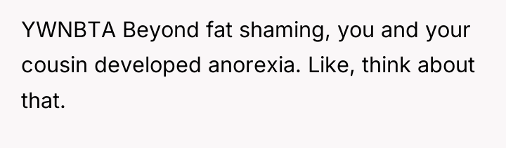 YWNBTA Beyond fat shaming, you and your cousin developed anorexia....