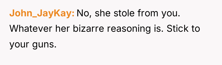 John_JayKay No, she stole from you. Whatever her bizarre reasoning...