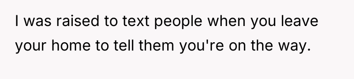 I was raised to text people when you leave your...
