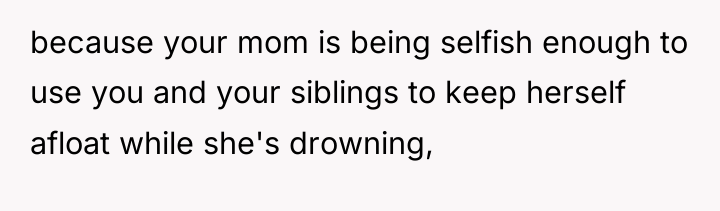 because your mom is being selfish enough to use you...
